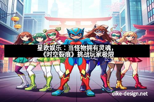 星欧娱乐：当怪物拥有灵魂，《时空裂痕》挑战玩家极限